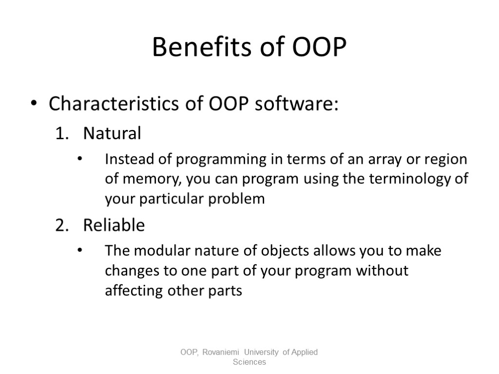 Benefits of OOP Characteristics of OOP software: Natural Instead of programming in terms of